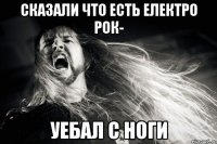 сказали что есть електро рок- уебал с ноги