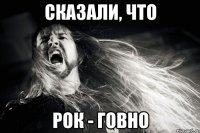 сказали, что рок - говно