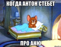 когда антон стебет про аню