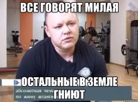 все говорят милая Остальные в земле гниют