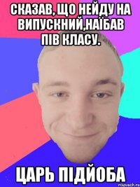 Сказав, що нейду на випускний,наїбав пів класу. Царь підйоба