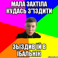 мала захтіла кудась з"іздити зьіздив їй в їбальнік