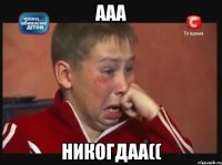 ааа никогдаа((