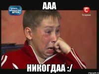 ааа никогдаа :/