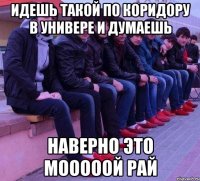 Идешь такой по коридору в универе и думаешь НАВЕРНО ЭТО МОООООЙ РАЙ