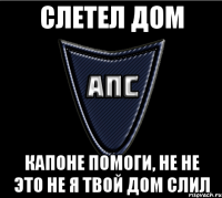 Слетел дом Капоне помоги, не не это не я твой дом слил