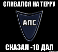Сливался на терру Сказал -10 дал
