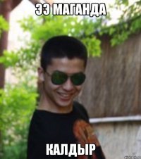 ЭЭ МАГАНДА КАЛДЫР