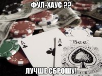 Фул-хаус ?? лучше сброшу!