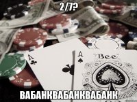 2/7? вабанквабанквабанк