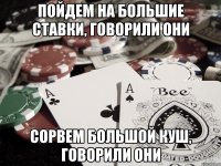 Пойдем на большие ставки, говорили они Сорвем большой куш, говорили они