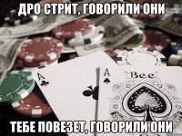 Дро стрит, говорили они тебе повезет, говорили они