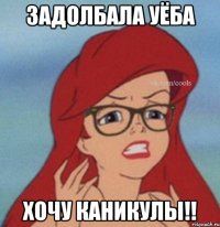 задолбала уёба хочу каникулы!!