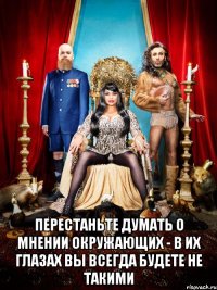  перестаньте думать о мнении окружающих - в их глазах вы всегда будете не такими