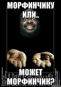 Морфинчику или.. может морфинчик?