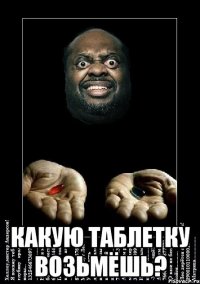  Какую таблетку возьмёшь?