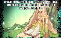 Любая книга - умный друг: Чуть утомит, она смолкает; Она безмолвно поучает, С ней назидателен досуг. 