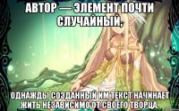 Автор — элемент почти случайный, однажды созданный им текст начинает жить независимо от своего творца.