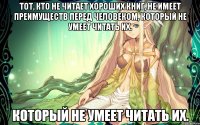 Тот, кто не читает хороших книг, не имеет преимуществ перед человеком, который не умеет читать их. который не умеет читать их.