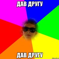 дав другу дав другу