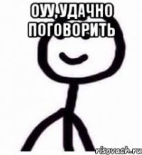 Оуу, удачно поговорить 