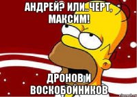 Андрей? или..черт, Максим! Дронов и Воскобойников