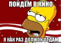 пойдём в кино я как раз должок отдам