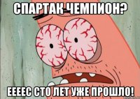 Спартак чемпион? ЕЕЕЕс сто лет уже прошло!
