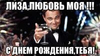 ЛИЗА,ЛЮБОВЬ МОЯ !!! С ДНЕМ РОЖДЕНИЯ,ТЕБЯ!