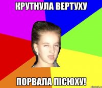 крутнула вертуху порвала пісюху!