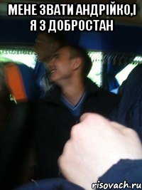 Мене звати анДРІЙКО,І Я З ДОБРОСТАН 
