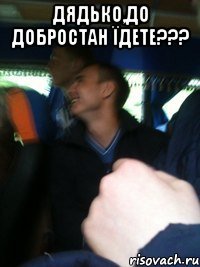 Дядько,до добростан їдете??? 