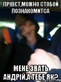 Прівєт,можно стобой познакомитса мене звать андрій,а тебе як?