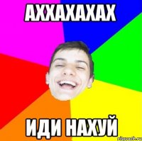 аххахахах иди нахуй