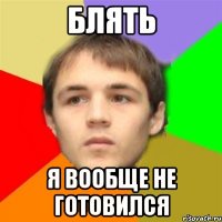 блять я вообще не готовился