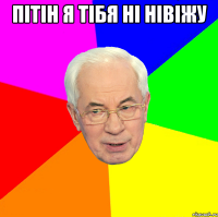 пітін я тібя ні нівіжу 