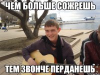 чем больше сожрешь тем звонче перданешь