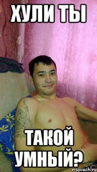 Хули ты Такой умный?