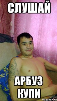 Слушай Арбуз купи