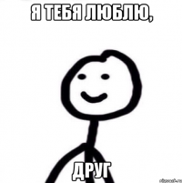 я тебя люблю, друг