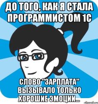 До того, как я стала программистом 1С слово "зарплата" вызывало только хорошие эмоции...