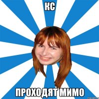 кс проходят мимо