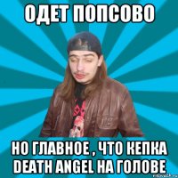 Одет попсово но главное , что кепка Death Angel на голове