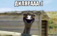 Дилярааа :[ 