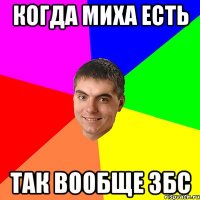 когда Миха есть так вообще збс