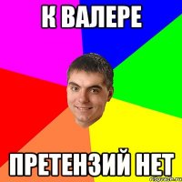 К Валере претензий нет