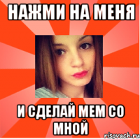 нажми на меня и сделай мем со мной