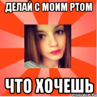 Делай с моим ртом ЧТО ХОЧЕШЬ