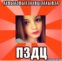 АХВЫАЗВЫХЗАХВЫЗАХЫВЗА ПЗДЦ