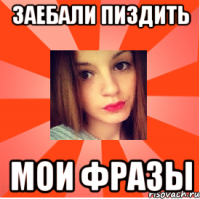 ЗАЕБАЛИ ПИЗДИТЬ МОИ ФРАЗЫ